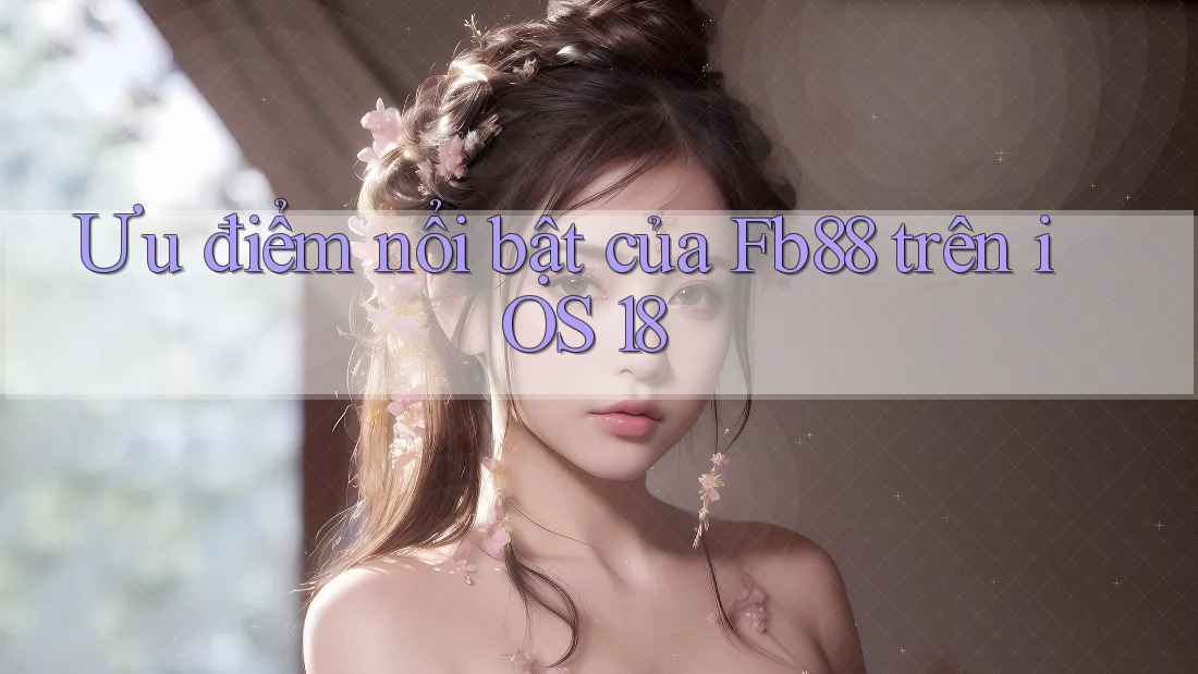 Ưu điểm nổi bật của Fb88 trên iOS 18
