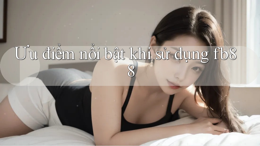 Ưu điểm nổi bật khi sử dụng fb88